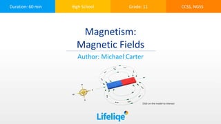 Duration: 60 min High School Grade: 11 CCSS, NGSS
Magnetism:
Magnetic Fields
Author: Michael Carter
Click on the model to interact
 
