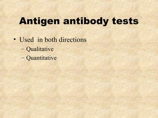Antigen antibody tests 
• Used in both directions 
– Qualitative 
– Quantitative 
 