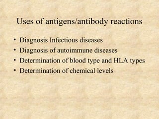 Uses of antigens/antibody reactions 
• Diagnosis Infectious diseases 
• Diagnosis of autoimmune diseases 
• Determination of blood type and HLA types 
• Determination of chemical levels 
 