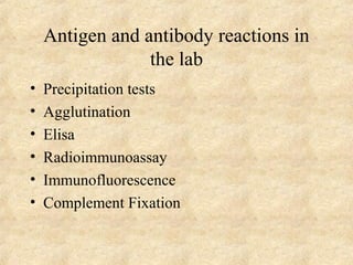 Antigen and antibody reactions in 
the lab 
• Precipitation tests 
• Agglutination 
• Elisa 
• Radioimmunoassay 
• Immunofluorescence 
• Complement Fixation 
 