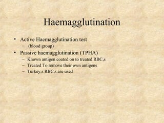 Haemagglutination 
• Active Haemagglutination test 
– (blood group) 
• Passive haemagglutination (TPHA) 
– Known antigen coated on to treated RBC,s 
– Treated To remove their own antigens 
– Turkey,s RBC,s are used 
 