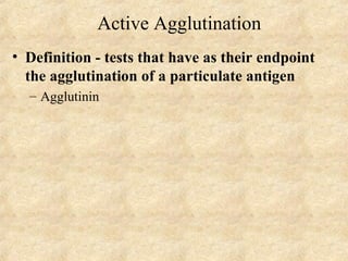 Active Agglutination 
• Definition - tests that have as their endpoint 
the agglutination of a particulate antigen 
– Agglutinin 
 