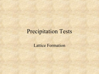 Precipitation Tests 
Lattice Formation 
 
