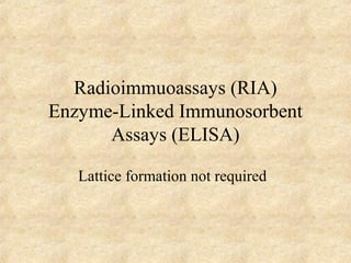Radioimmuoassays (RIA) 
Enzyme-Linked Immunosorbent 
Assays (ELISA) 
Lattice formation not required 
 