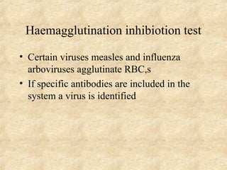 Haemagglutination inhibiotion test 
• Certain viruses measles and influenza 
arboviruses agglutinate RBC,s 
• If specific antibodies are included in the 
system a virus is identified 
 