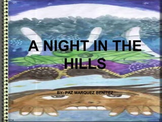 A NIGHT IN THE
HILLS
BY: PAZ MARQUEZ BENITEZ
8/20/2014 1
 