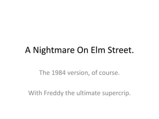A Nightmare On Elm Street.

   The 1984 version, of course.

With Freddy the ultimate supercrip.
 