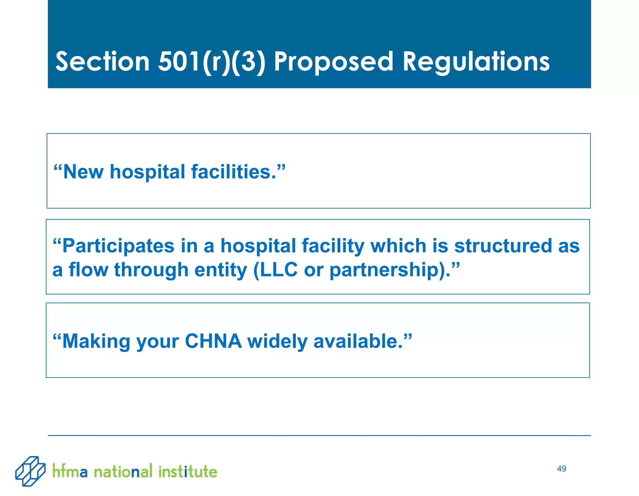 49
Section 501(r)(3) Proposed Regulations
“Participates in a hospital facility which is structured as
a flow through entity (LLC or partnership).”
“Making your CHNA widely available.”
“New hospital facilities.”
 