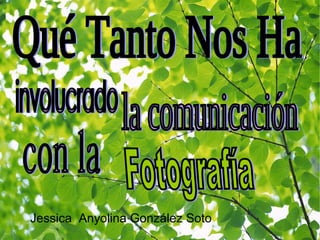 Qué Tanto Nos Ha Jessica  Anyolina González Soto involucrado la comunicación con la Fotografía 