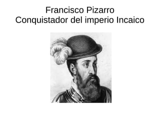 Francisco Pizarro
Conquistador del imperio Incaico
 