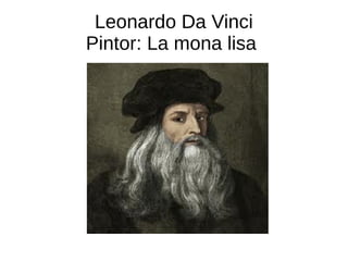 Leonardo Da Vinci
Pintor: La mona lisa
 