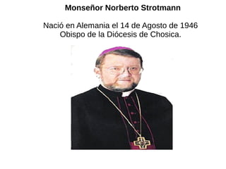 Monseñor Norberto Strotmann
Nació en Alemania el 14 de Agosto de 1946
Obispo de la Diócesis de Chosica.
 