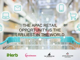 THE APAC RETAIL
OPPORTUNITY IS THE
LIVELIEST IN THE WORLD
 