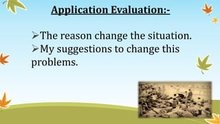 Application Evaluation:-
The reason change the situation.
My suggestions to change this
problems.
 