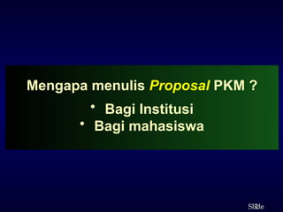 2
ݺߣ
Mengapa menulis Proposal PKM ?
• Bagi Institusi
• Bagi mahasiswa
 