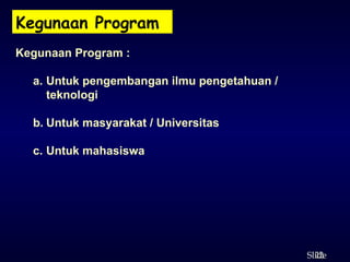 22
ݺߣ
Kegunaan Program
Kegunaan Program :
a. Untuk pengembangan ilmu pengetahuan /
teknologi
b. Untuk masyarakat / Universitas
c. Untuk mahasiswa
 