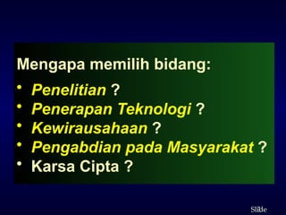3
ݺߣ
Mengapa memilih bidang:
• Penelitian ?
• Penerapan Teknologi ?
• Kewirausahaan ?
• Pengabdian pada Masyarakat ?
• Karsa Cipta ?
 