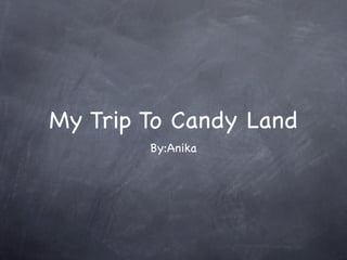 My Trip To Candy Land
        By:Anika
 