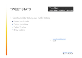 • Graphische Darstellung der Twitterstatistik
• Tweets pro Stunde
• Tweets pro Monat
• Twitter Timeline
• Reply Statistik
TWEET STATS
http://www.fog-city.de/
@Adirana @FogCitySF
• www.tweetstats.com
• Graits
 