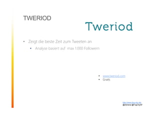 TWERIOD
• Zeigt die beste Zeit zum Tweeten an
• Analyse basiert auf max 1.000 Followern
http://www.fog-city.de/
@Adirana @FogCitySF
• www.tweriod.com
• Graits
 