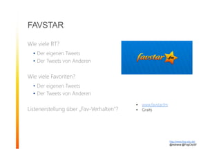 Wie viele RT?
• Der eigenen Tweets
• Der Tweets von Anderen
Wie viele Favoriten?
• Der eigenen Tweets
• Der Tweets von Anderen
Listenerstellung über „Fav-Verhalten“?
FAVSTAR
http://www.fog-city.de/
@Adirana @FogCitySF
• www.favstar.fm
• Graits
 