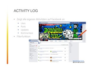 http://www.fog-city.de/
@Adirana @FogCitySF
ACTIVITY LOG
• Zeigt alle eigenen Aktivitäten auf Facebook an
• Likes
• Posts
• Updates
• Kommentare
• Filterfunktion
 