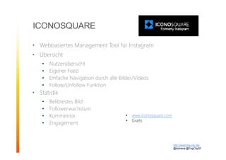 ICONOSQUARE
• Webbasiertes Management Tool für Instagram
• Übersicht
• Nutzerübersicht
• Eigener Feed
• Einfache Navigation durch alle Bilder/Videos
• Follow/Unfollow Funktion
• Statistik
• Belibtestes Bild
• Followerwachstum
• Kommentar
• Engagement
http://www.fog-city.de/
@Adirana @FogCitySF
• www.iconosquare.com
• Graits
 