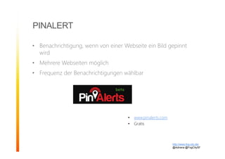 PINALERT
• Benachrichtigung, wenn von einer Webseite ein Bild gepinnt
wird
• Mehrere Webseiten möglich
• Frequenz der Benachrichtigungen wählbar
http://www.fog-city.de/
@Adirana @FogCitySF
• www.pinalerts.com
• Gratis
 