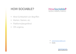 HOW SOCIABLE?
• Misst Sichtbarkeit von Begriffen
• Marken, Namen, etc.
• Plattformübergreifend
• Oft ungenau
http://www.fog-city.de/
@Adirana @FogCitySF
• www.howsociable.com
• Gratis
 