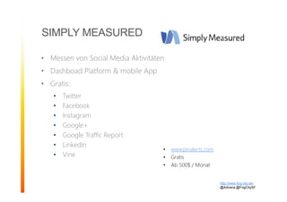SIMPLY MEASURED
• Messen von Social Media Aktivitäten
• Dashboad Platform & mobile App
• Gratis:
• Twitter
• Facebook
• Instagram
• Google+
• Google Traffic Report
• LinkedIn
• Vine
http://www.fog-city.de/
@Adirana @FogCitySF
• www.pinalerts.com
• Gratis
• Ab 500$ / Monat
 