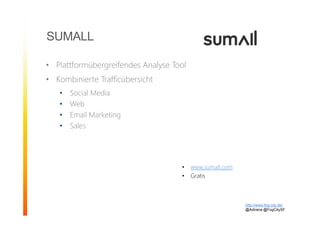 SUMALL
• Plattformübergreifendes Analyse Tool
• Kombinierte Trafficübersicht
• Social Media
• Web
• Email Marketing
• Sales
http://www.fog-city.de/
@Adirana @FogCitySF
• www.sumall.com
• Gratis
 