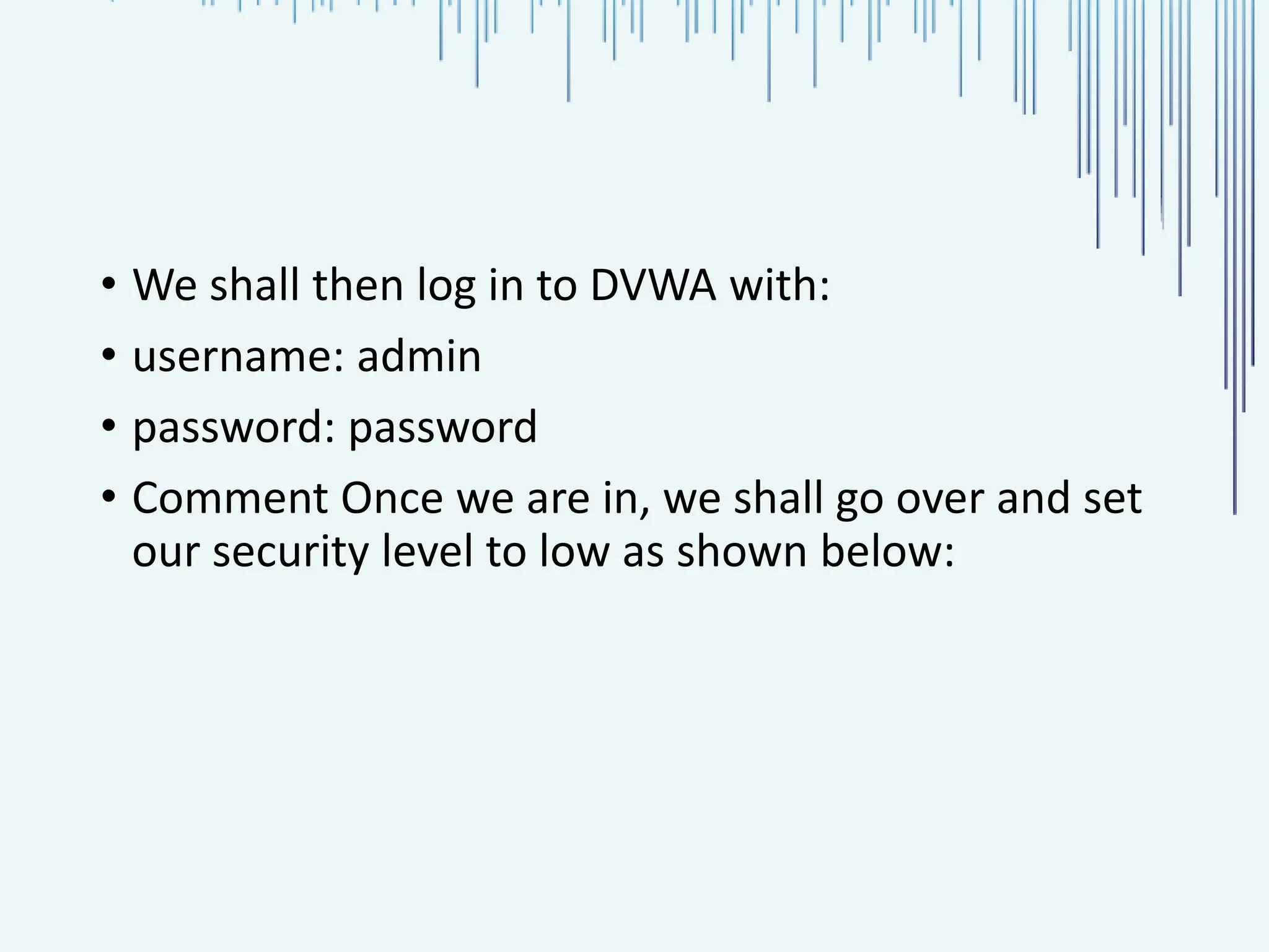 • We shall then log in to DVWA with: • username: admin • password: password • Comment Once we are in, we shall go over and set our security level to low as shown below: 