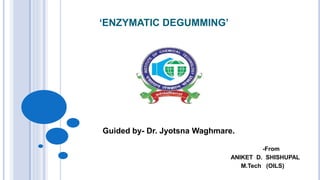 ‘ENZYMATIC DEGUMMING’
Guided by- Dr. Jyotsna Waghmare.
-From
ANIKET D. SHISHUPAL
M.Tech (OILS)
 