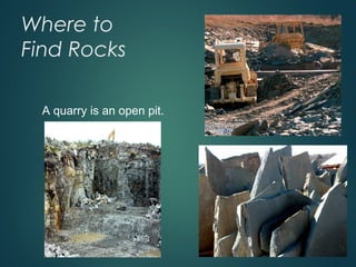Where to
Find Rocks
A quarry is an open pit.
 