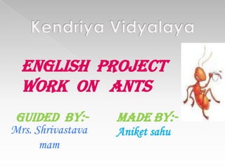 English project
work on ants
Guided by:-

Mrs. Shrivastava
mam

MADE BY:Aniket sahu

 
