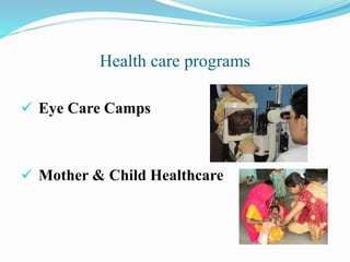 Health care programs
 Eye Care Camps
 Mother & Child Healthcare
 