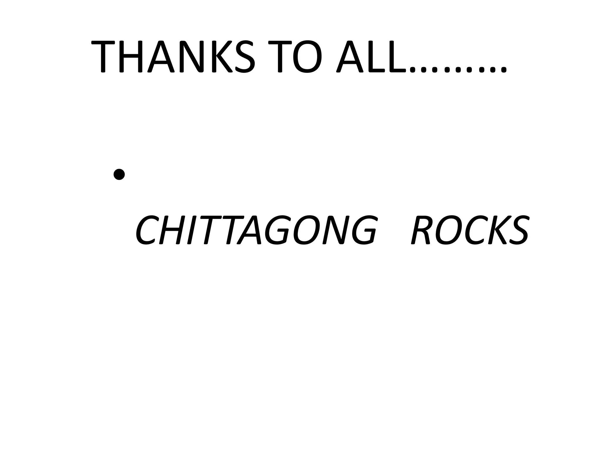 THANKS TO ALL………
•
CHITTAGONG ROCKS
 