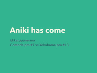 Aniki has come
id:karupanerura
Gotanda.pm #7 vs Yokohama.pm #13
 