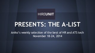 PRESENTS: THE A-LIST 
Aniko’s weekly selection of the best of HR and ATS tech 
November 18-24, 2014 
 