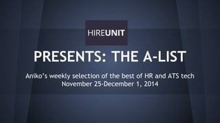 PRESENTS: THE A-LIST 
Aniko’s weekly selection of the best of HR and ATS tech 
November 25-December 1, 2014 
 