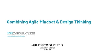 Combining Agile Mindset & Design Thinking
SS
Shanmuganand Sivaraman
Principal Consultant – Infosys Ltd, Coimbatore
www.linkedin.com/in/shansiv
AGILE NETWORK INDIA
Coimbatore Chapter
20-Jan-24
 