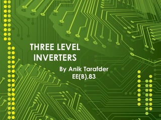 THREE LEVEL
INVERTERS
By Anik Tarafder
EE(B),83
 