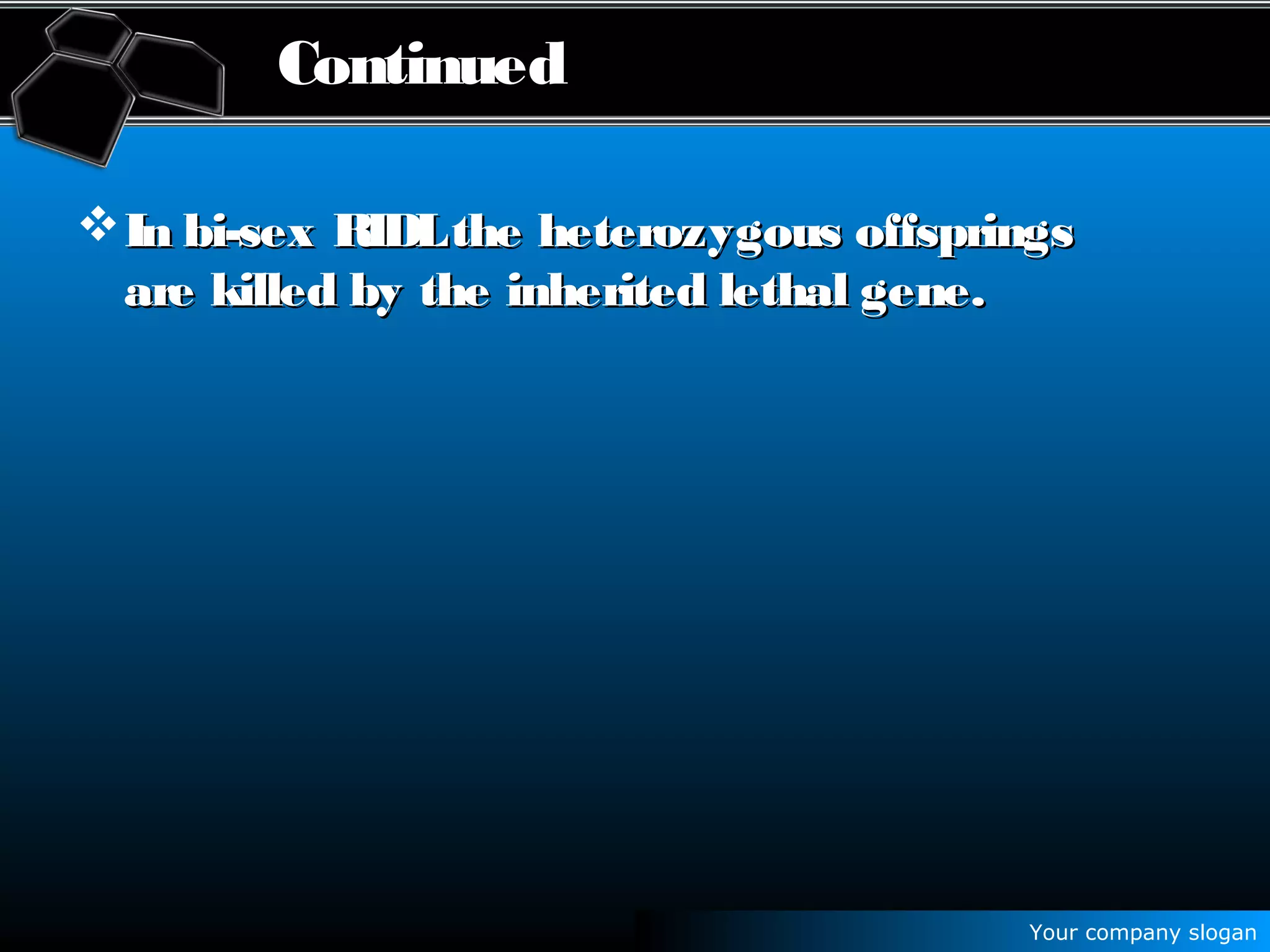 Your company slogan
Continued
In bi-sex RIDLthe heterozygous offspringsIn bi-sex RIDLthe heterozygous offsprings
are killed by the inherited lethal gene.are killed by the inherited lethal gene.
 