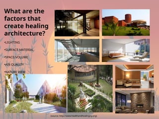 11
What are the
factors that
create healing
architecture?
•LIGHTING
•SURFACE MATERIAL
•SPACE/VOLUME
•AIR QUALITY
•NATURE VIEW
(source: http://www.healthandhealingny.org)
 
