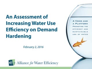 An Assessment of
Increasing Water Use
Eﬃciency on Demand
Hardening
February 2, 2016
 