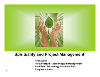 Spirituality and Project Management
              Rekha Anil
              Practice Head – Aero Program Management
              Honeywell Technology Solutions Ltd
              Bangalore, India
1
 