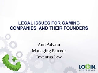 LEGAL ISSUES FOR GAMING
COMPANIES AND THEIR FOUNDERS


         Anil Advani
       Managing Partner
        Inventus Law
 