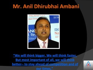 Mr. Anil Dhirubhai Ambani

“We will think bigger. We will think faster.
But most important of all, we will think
better-- ...