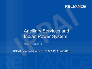 Date: 11-04-2013
Ancillary Services and
Indian Power System
IPPAI conference on 10th
& 11th
April 2013…..
 