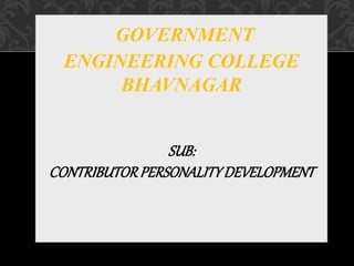 GOVERNMENT
ENGINEERING COLLEGE
BHAVNAGAR
SUB:
CONTRIBUTORPERSONALITYDEVELOPMENT
 